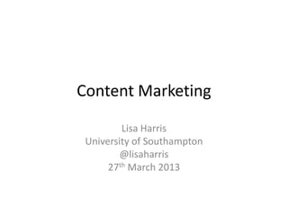 Content Marketing

         Lisa Harris
 University of Southampton
         @lisaharris
      27th March 2013
 
