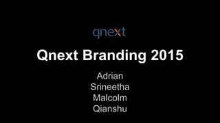 Qnext Branding 2015
Adrian
Srineetha
Malcolm
Qianshu
 