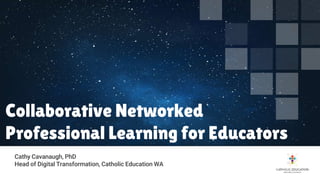 Collaborative Networked
Professional Learning for Educators
Cathy Cavanaugh, PhD
Head of Digital Transformation, Catholic Education WA
 