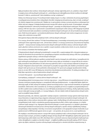 32
Będą gromadzone dane osobowe. Istotą danych osobowych, mówiąc najprościej, jest to, że „wiadomo o kogo chodzi”
(w języku prawa ochrony danych osobowych, że: „osoba fizyczna jest zidentyfikowana lub jest możliwa do zidentyfi-
kowania”). Gdzie tu „anonimowość”, która dodatkowo ma być „zwiększona”?
Należy rzecz tłumaczyć inaczej. W nowelizacji chodzi między innymi o to, żeby w odniesieniu do pomocy psychologicz-
no-pedagogicznej gromadzone dane miały jedynie charakter statystyczny tak pojmowany, aby tu nie tyle „zwiększyć”,
ale właśnie osiągnąć stan anonimowości. Wydaje się, że wprowadzone zmiany w prawie pozwolą we wskazanym kon-
tekście taki stan osiągnąć. Praktyka funkcjonowania nowego SIO wskaże czy tak się stanie. W pozostałych, niezwykle
rozległych kontekstach i zakresach gromadzonych danych – pozostają one dalej danymi osobowymi. Nowelizacja
ustawy o SIO stoi więc nieco w sprzeczności z uzasadnieniami uczynionymi wobec ustawy o SIO. Rezygnuje się jednak
z części konieczności (jak uzasadniano wcześniej) gromadzenia danych osobowych, ale cele gromadzenia pozostają te
same. Rodzi się proste pytanie: z gromadzenia jakich jeszcze danych osobowych może można zrezygnować, nie zmie-
niając celów zaistnienia nowego SIO?
Pani pytania dotyczą dalej także pożądanej troski o ochronę danych osobowych.
Co to znaczy „chronić dane osobowe”? W chęci komunikatywnego i zrozumiałego streszczenia prawa ochrony danych
osobowych można najprościej ująć to tak: „chronić dane osobowe”, to znaczy je przetwarzać, ale przetwarzać legalnie;
„legalnie” – znaczy stosować zasady przetwarzania danych osobowych określone ustawą o ochronie danych osobo-
wych; gdy dane osobowe przetwarza się w zgodzie z owymi zasadami, wtedy można mówić, że są one „bezpieczne”.
Co to oznacza w kontekście Pani katalogu pytań?
O bezpieczeństwie danych osobowych gromadzonych w nowym SIO, o wystarczającym lub o niewystarczającym po-
ziomie ich chronienia da się stwierdzać nie z perspektywy przepisów znowelizowanej ustawy o SIO, lecz z perspektywy
wypełniania wymogów ustawy o ochronie danych osobowych.
Zmiana ustawy o SIO jest głównie wynikiem swoistej batalii i sporów toczących się wokół zakresu i szczegółowości da-
nych osobowych gromadzonych w nowym SIO. Ale istota rzeczy, także po nowelizacji, w nowym SIO się nie zmienia –
będą gromadzone dane jednostkowe (to taki ustawowy eufemizm), które w swej znaczącej większości są danymi oso-
bowymi. Osiągnięcie ustawowych celów, wskazanych na początku tej wypowiedzi, jako skutków gromadzenia owych
danych rodzi ogrom prac po stronie podmiotów zobowiązanych. Ten ogrom prac potęguje się jednocześnie choćby
przez to, że stare SIO i nowe SIO będą przez niemal dwa lata funkcjonować jednocześnie. Tu należy przewidywać naj-
dalej idące zagrożenia w sferze bezpieczeństwa danych osobowych.
I wreszcie Pani pytanie – czy nowelizacja była potrzebna?
Z perspektywy „wojujących” o zmianę zakresu danych osobowych – tak.
Z perspektywy jakości tworzonego prawa i twórców tego prawa – nowy SIO jeszcze nie zaczął funkcjonować a już są
znacząco zmieniane przepisy dotyczące w szczególności także jego funkcjonowania – tu odpowiedź będzie chyba kon-
sekwencją myśli, że takie zmiany źle świadczą o jakości tworzonego prawa i o jego twórcach niezależnie od czynionych
uzasadnień. Jednocześnie, skoro uzasadnia się, że zmiany są pożądane już teraz ze względu na przyszłe funkcjonowa-
nie SIO, to jakich zmian oczekiwać kiedy owo nowe SIO będzie już funkcjonować? Zmiany, choćby najbardziej zasadne,
zawsze rodzą tyleż nowego porządku, co i nowego bałaganu. Jak się to będzie miało do bezpieczeństwa danych osobo-
wych na przykład mojego dziecka?
Rozumiem potrzeby, cele, obietnice, zapowiedzi i nadzieje związane z zaistnieniem nowego systemu informacji oświa-
towej. Rozumiem, że najprostszą drogą osiągania wskazanych zamierzeń jest gromadzenie danych osobowych. Ale
pojmuję także, że dane osobowe stanowią dobro wyższego rzędu i choćby dlatego ich ochrona powinna być wyrazem
szczególniejszej troski. Jeżeli w niewłaściwy sposób przyzwyczaimy się dbać o dobra rzędu wyższego, to co będzie
z dobrami rzędu niższego? A np. Najwyższa Izba Kontroli wskazuje w swoich raportach, że w szkołach i placówkach
oświatowych dochodzi do naruszeń prawa ochrony danych osobowych w sposób, mówiąc najdelikatniej, budzący
szczególniejszy rodzaj niepokoju. Twierdzę, że tworzenie nowych jakości w źle zagospodarowanym środowisku (a go-
spodarzem jest tu MEN) jest jak sypanie ziarna na ugór – coś wyrośnie, ale na pewno nie to, co jest spodziewane.
Nie znajduję w znowelizowanej ustawie o nowym SIO wyrazu pożądanej troski o ochronę danych osobowych. Już na
obecnym etapie zwanym „procedurą weryfikacji dostępu do bazy danych SIO” identyfikacja użytkownika systemu tele-
informatycznego, jakim będzie nowe SIO, abstrahuje (choć w granicach ustawowo dopuszczalnych) od głównych spo-
sobów identyfikacji ze względu na charakter danych – certyfikat kwalifikowany lub profil zaufany ePUAP. Ustawa
opiera się chyba o założenie, że poziom ochrony danych osobowych jest w oświacie tak dobrze zorganizowany, że
 