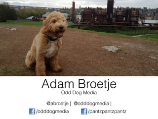 Adam Broetje
         Odd Dog Media

   @abroetje | @odddogmedia |
/odddogmedia       /pantzpantzpantz
 