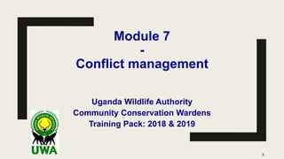 Module 7
-
Conflict management
Uganda Wildlife Authority
Community Conservation Wardens
Training Pack: 2018 & 2019
1
 