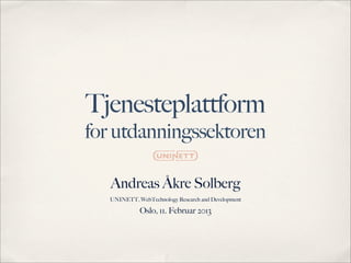 Tjenesteplattform
for utdanningssektoren

   Andreas Åkre Solberg
   UNINETT, WebTechnology Research and Development

             Oslo, 11. Februar 2013
 