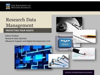 Research Data
Management
PROTECTING YOUR ASSETS

Katina Toufexis
Research Data Librarian
eResearch Support and Digital Developments Unit
 