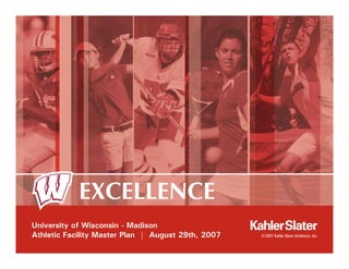 EXCELLENCE
University of Wisconsin - Madison
Athletic Facility Master Plan | August 29th, 2007
 