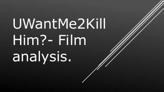 UWantMe2Kill
Him?- Film
analysis.
 