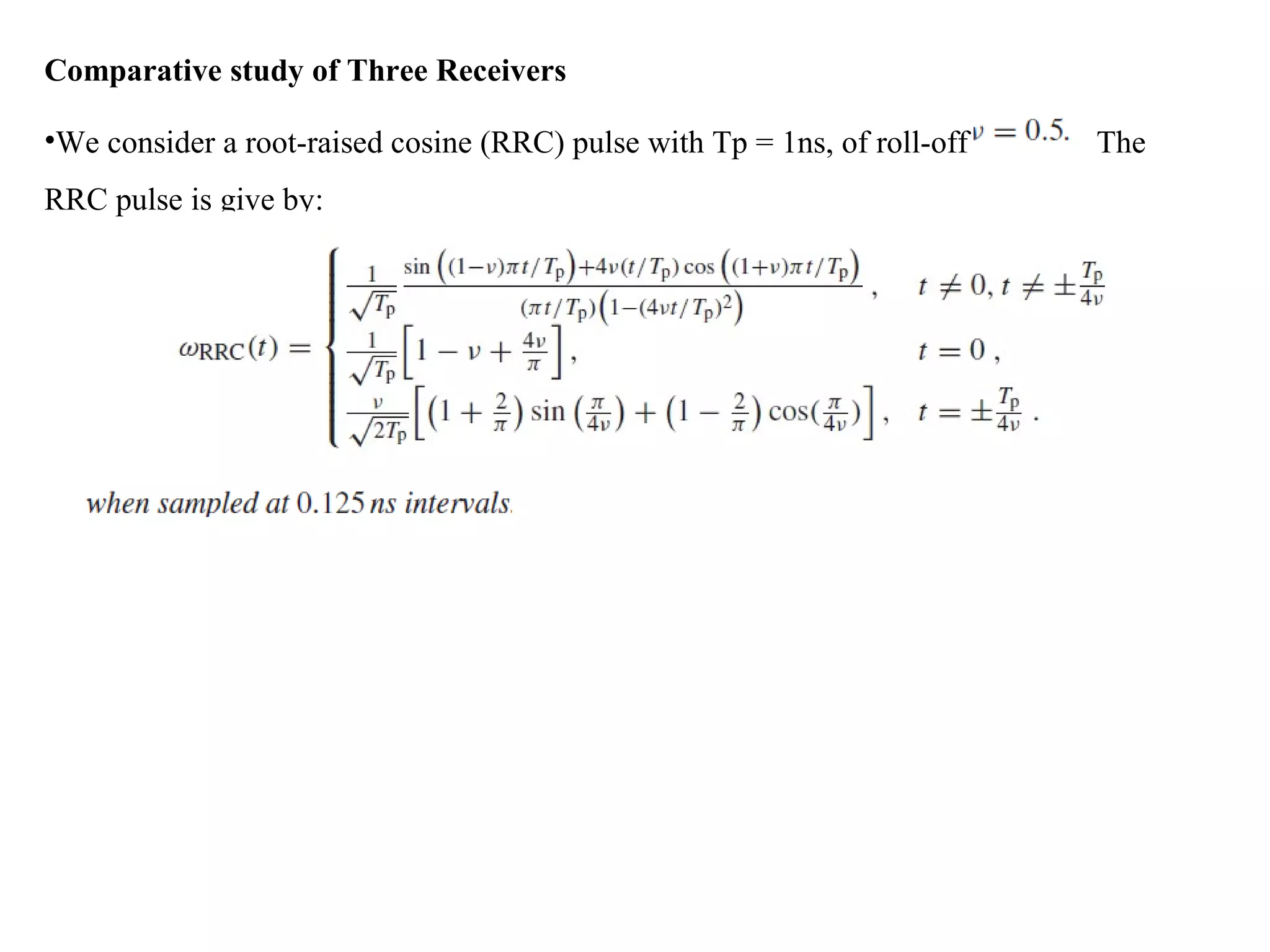 Comparative study of Three Receivers
•We consider a root-raised cosine (RRC) pulse with Tp = 1ns, of roll-off The
RRC pulse is give by:
 