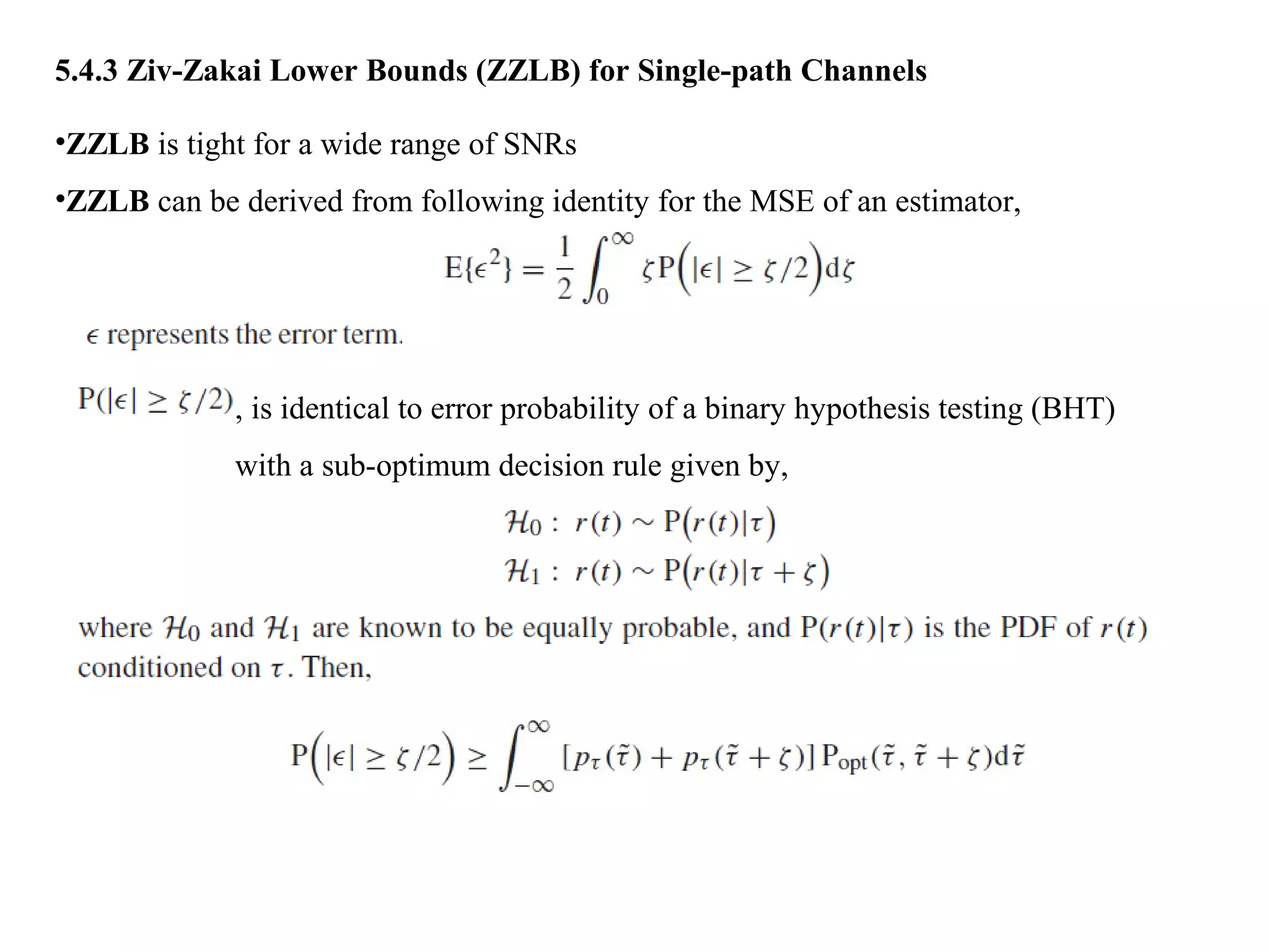5.4.3 Ziv-Zakai Lower Bounds (ZZLB) for Single-path Channels
•ZZLB is tight for a wide range of SNRs
•ZZLB can be derived from following identity for the MSE of an estimator,
, is identical to error probability of a binary hypothesis testing (BHT)
with a sub-optimum decision rule given by,
 