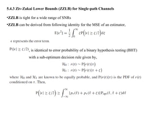 5.4.3 Ziv-Zakai Lower Bounds (ZZLB) for Single-path Channels
•ZZLB is tight for a wide range of SNRs
•ZZLB can be derived from following identity for the MSE of an estimator,
, is identical to error probability of a binary hypothesis testing (BHT)
with a sub-optimum decision rule given by,
 