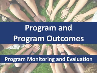 Program and
Program Outcomes
Program Monitoring and Evaluation
 