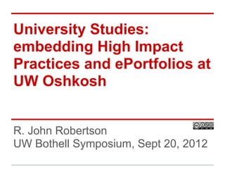 University Studies:
embedding High Impact
Practices and ePortfolios at
UW Oshkosh
R. John Robertson
UW Bothell Symposium, Sept 20, 2012
 