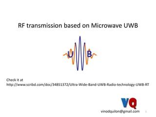RF transmission based on Microwave UWB 1 Check it at  http://www.scribd.com/doc/34851372/Ultra-Wide-Band-UWB-Radio-technology-UWB-RT vinodquilon@gmail.com 