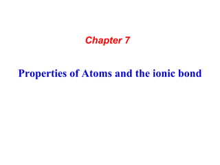 Properties of Atoms and the ionic bond
Chapter 7
 