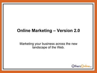 Online Marketing – Version 2.0 Marketing your business across the new landscape of the Web. 