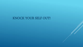 KNOCK YOUR SELF OUT!
 