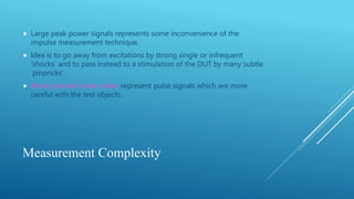 Measurement Complexity
 Large peak power signals represents some inconvenience of the
impulse measurement technique.
 Id...