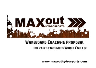 Wakeboard Coaching Proposal
   Prepared for United World College


        www.maxouthydrosports.com
 