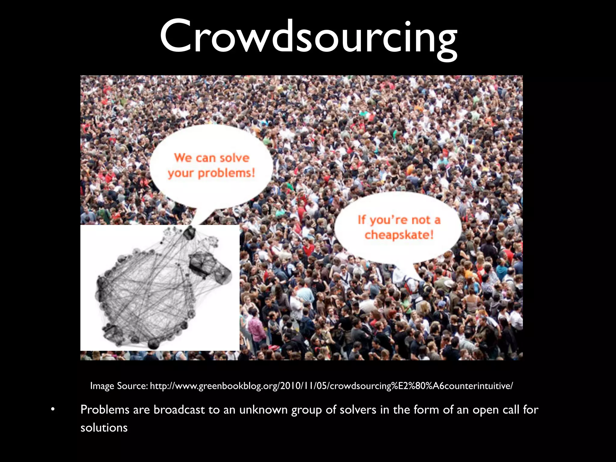Crowdsourcing




     Image Source: http://www.greenbookblog.org/2010/11/05/crowdsourcing%E2%80%A6counterintuitive/

•   Problems are broadcast to an unknown group of solvers in the form of an open call for
    solutions
 