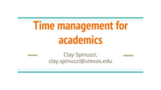 Time management for
academics
Clay Spinuzzi,
clay.spinuzzi@utexas.edu
 