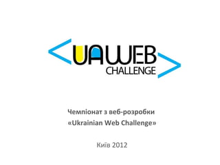 Чемпіонат з веб-розробки
«Ukrainian Web Challenge»

        Київ 2012
 