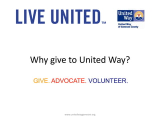 Why give to United Way? GIVE. ADVOCATE. VOLUNTEER. www.unitedwaygenesee.org 