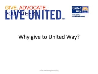 GIVE. ADVOCATE. VOLUNTEER. Why give to United Way? www.unitedwaygenesee.org 