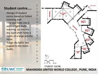 MAHINDRA UNITED WORLD COLLEGE , PUNE, INDIA
Student centre....
•Design of student
centre based on folded
retaining wall.
•...