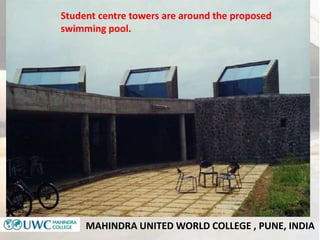 MAHINDRA UNITED WORLD COLLEGE , PUNE, INDIA
Student centre towers are around the proposed
swimming pool.
 