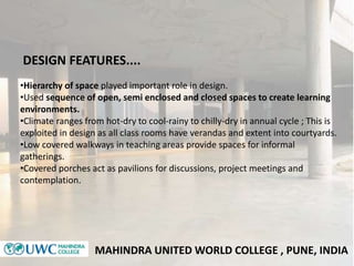 MAHINDRA UNITED WORLD COLLEGE , PUNE, INDIA
•Hierarchy of space played important role in design.
•Used sequence of open, s...
