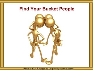 Find Your Bucket People
Rosetta Eun Ryong Lee (http://tiny.cc/rosettalee)
 