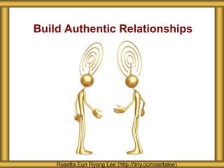 Build Authentic Relationships
Rosetta Eun Ryong Lee (http://tiny.cc/rosettalee)
 