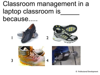 Classroom management in a laptop classroom is_____ because..... 1 3 1 4 2 