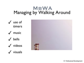 use of timers music bells videos visuals MbWA Managing by Walking Around 
