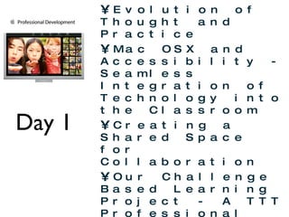 Day 1 Section 2:  Infusion through Digital Resources and Pedagogy Overview Evolution of Thought and Practice Mac OSX and Accessibility - Seamless Integration of Technology into the Classroom Creating a Shared Space for Collaboration Our Challenge Based Learning Project - A TTT Professional Development Plan 