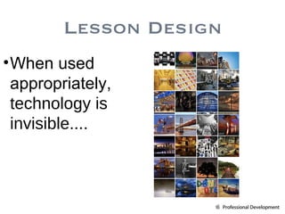 When used appropriately,  technology is invisible .... Lesson Design 