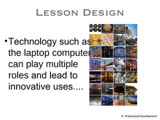 Technology such as  the laptop computer can play multiple roles  and lead to innovative uses . ... Lesson Design 