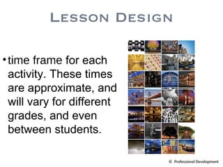 time frame  for each activity. These times are approximate, and will vary for different grades, and even between students. Lesson Design 