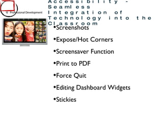 Screenshots Expose/Hot Corners Screensaver Function Print to PDF Force Quit Editing Dashboard Widgets Stickies Mac OSX and Accessibility - Seamless Integration of Technology into the Classroom 