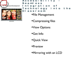 File Management Compressing files View Options Get Info Quick View Preview Mirroring with an LCD Mac OSX and Accessibility - Seamless Integration of Technology into the Classroom 