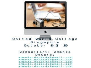 United World College Singapore October 20-22, 2010 Consultant: Amanda DeCardy [email_address] [email_address] [email_address] [email_address] [email_address] 