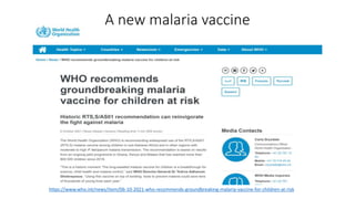 A new malaria vaccine
https://www.who.int/news/item/06-10-2021-who-recommends-groundbreaking-malaria-vaccine-for-children-at-risk
 