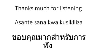 Thanks much for listening
Asante sana kwa kusikiliza
ขอบคุณมากสาหรับการ
ฟัง
 