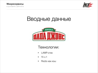 Микросервисы
в условиях цейтнота
Вводные данные
• LAMP-стек
• Yii v.1
• Redis как кэш
Технологии:
 