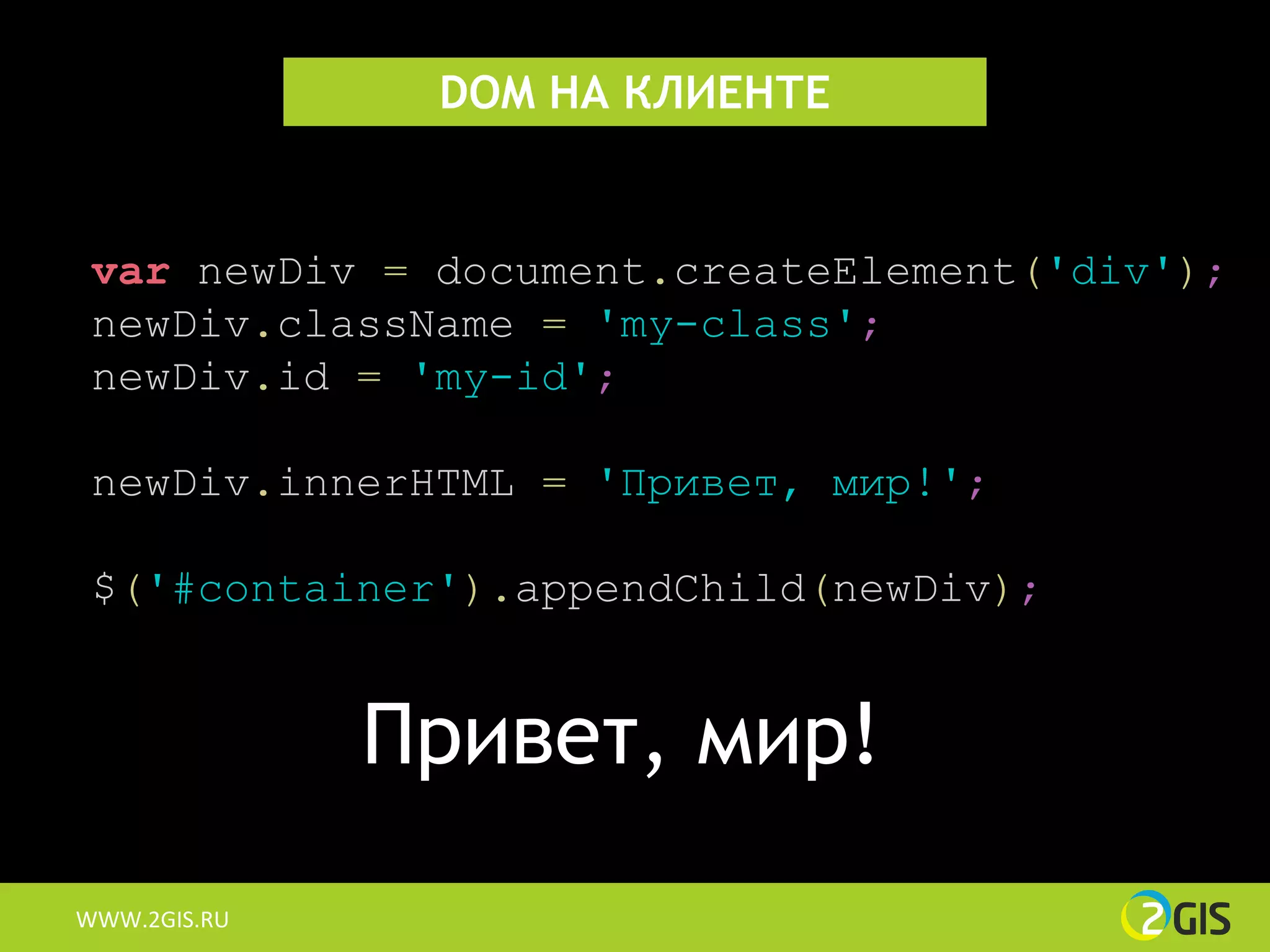 DOM НА КЛИЕНТЕ


 var newDiv = document.createElement('div');
 newDiv.className = 'my-class';
 newDiv.id = 'my-id';

 newDiv.innerHTML = 'Привет, мир!';

 $('#container').appendChild(newDiv);


              Привет, мир!
WWW.2GIS.RU
 