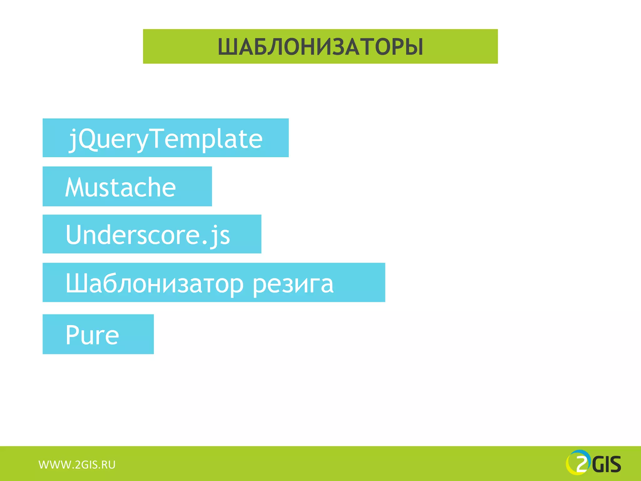 ШАБЛОНИЗАТОРЫ



    jQueryTemplate
   Mustache
   Underscore.js
   Шаблонизатор резига
   Pure



WWW.2GIS.RU
 