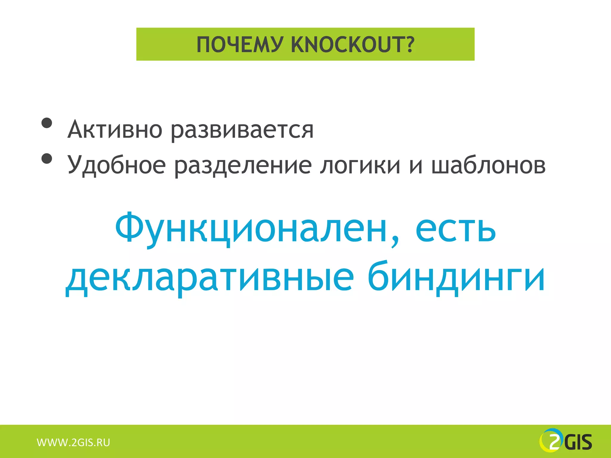 ПОЧЕМУ KNOCKOUT?


•   Активно развивается
•   Удобное разделение логики и шаблонов

      Функционален, есть
    декларативные биндинги


WWW.2GIS.RU
 