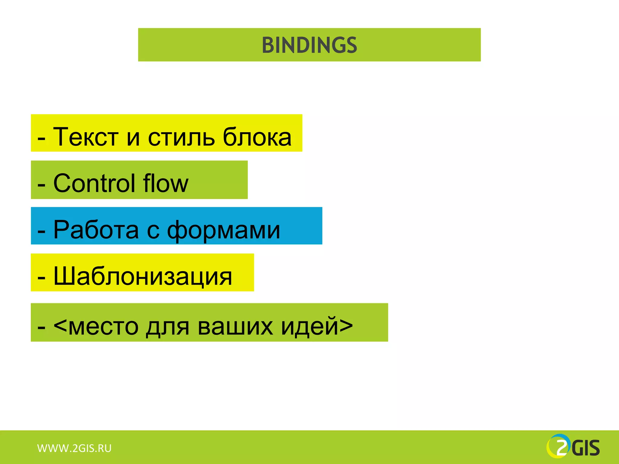 BINDINGS



- Текст и стиль блока
- Control flow
- Работа с формами
- Шаблонизация
- <место для ваших идей>



WWW.2GIS.RU
 