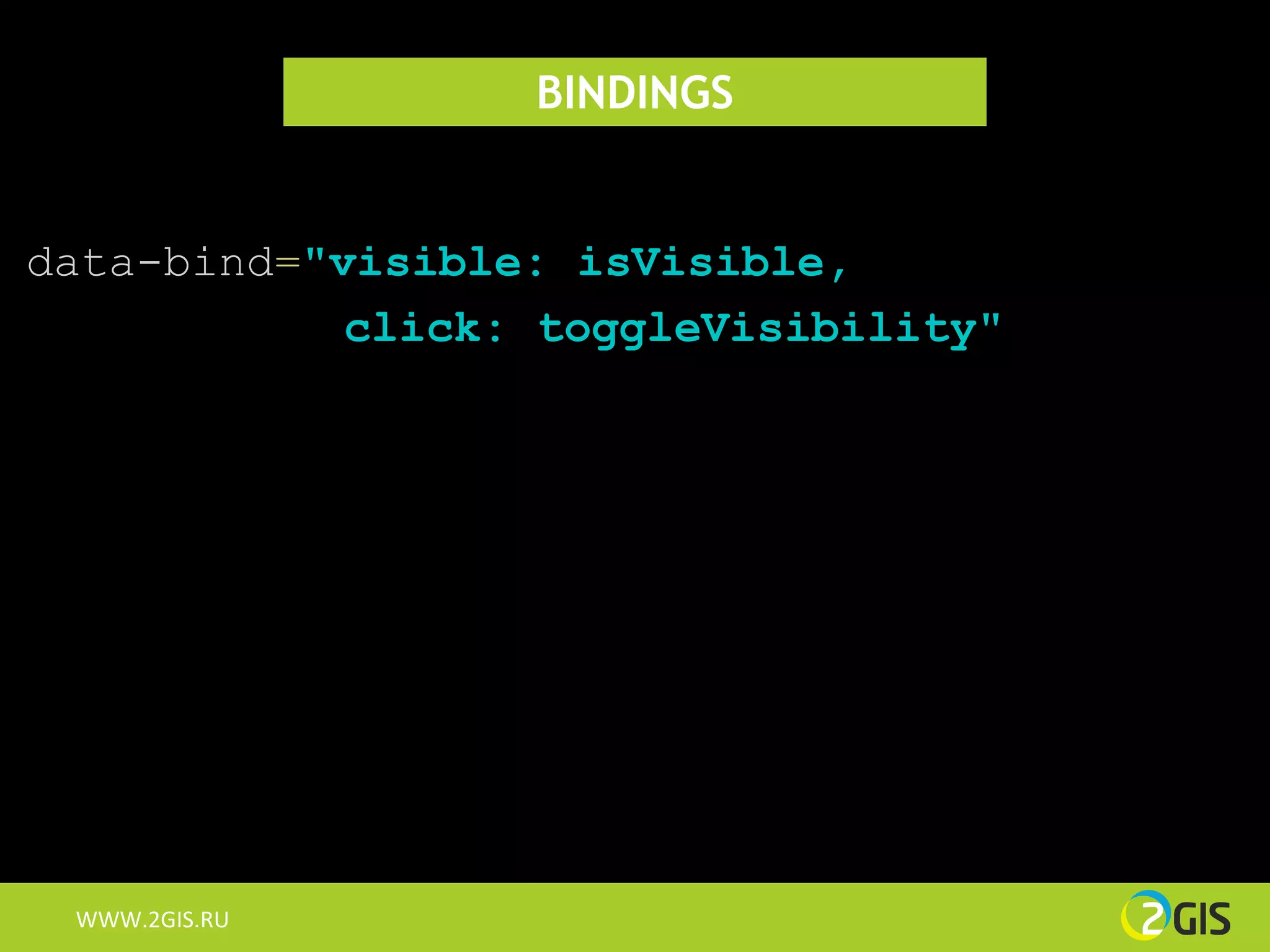 BINDINGS


data-bind="visible: isVisible,
            click: toggleVisibility"




 WWW.2GIS.RU
 