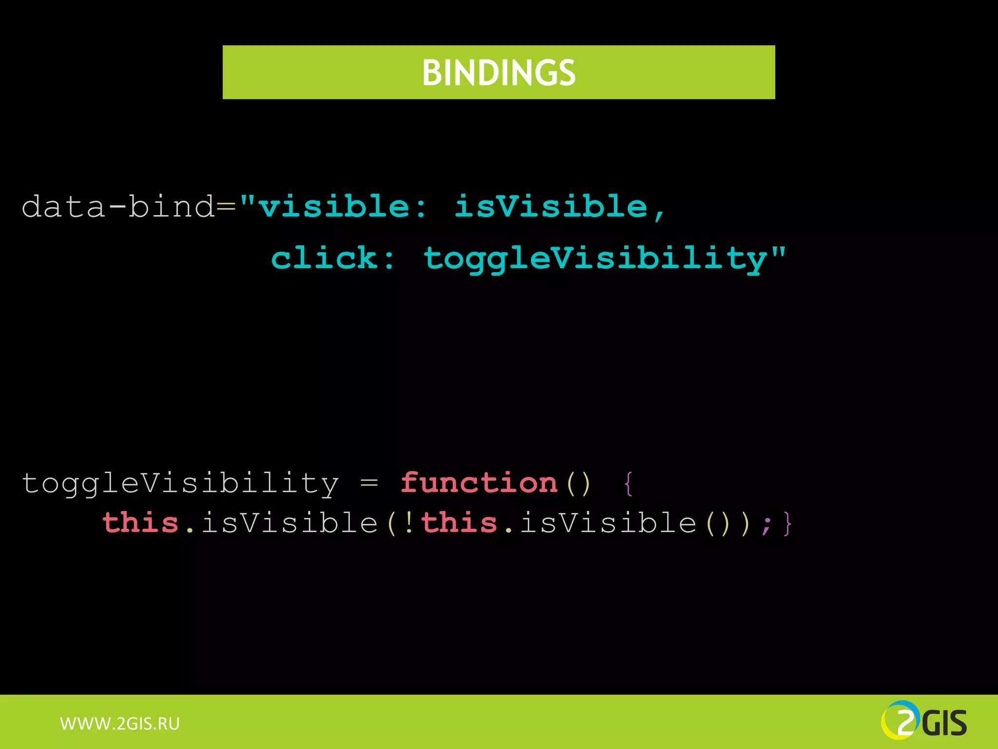 BINDINGS


data-bind="visible: isVisible,
            click: toggleVisibility"




toggleVisibility = function() {
    this.isVisible(!this.isVisible());}




 WWW.2GIS.RU
 