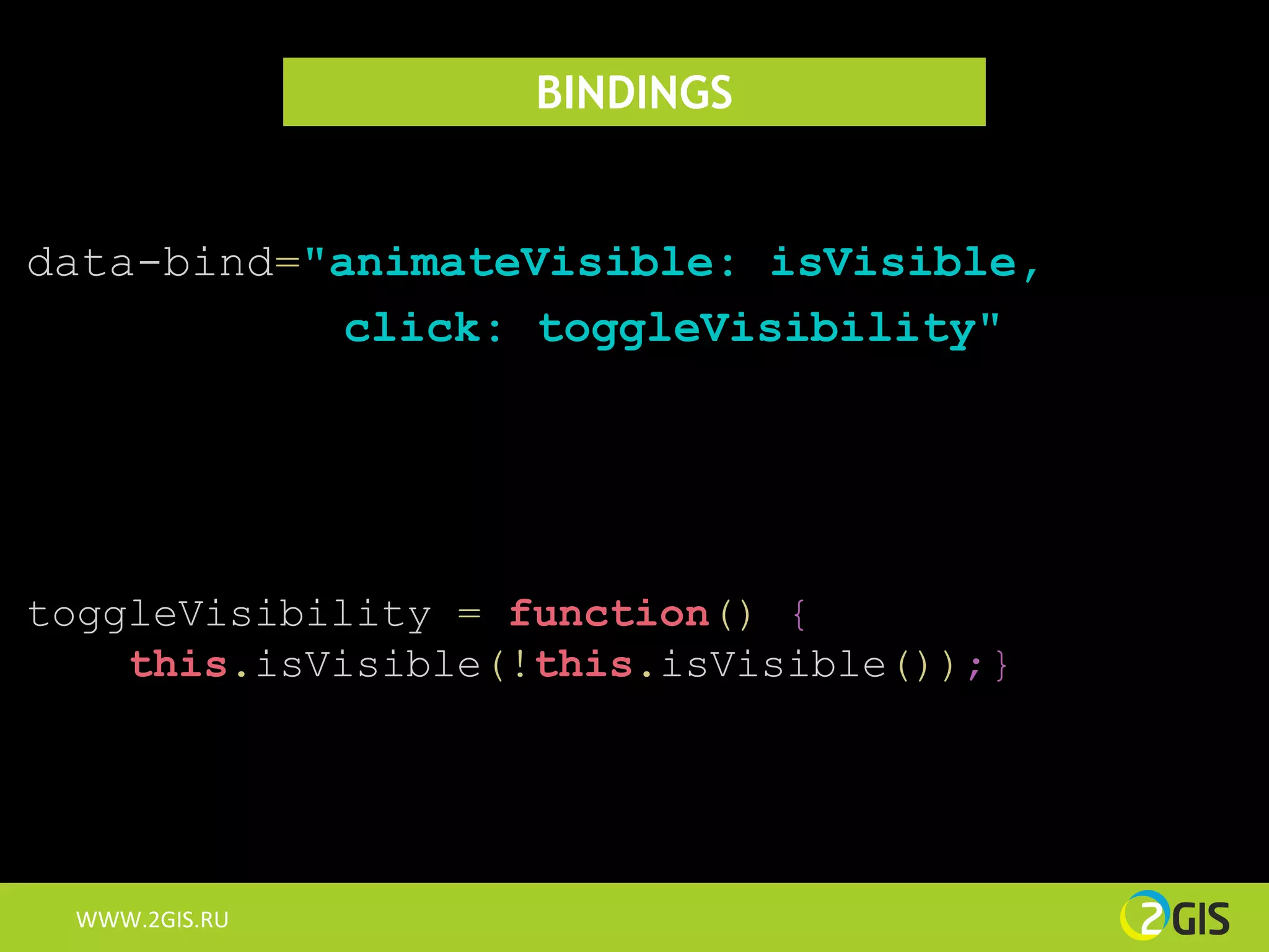 BINDINGS


data-bind="animateVisible: isVisible,
            click: toggleVisibility"




toggleVisibility = function() {
    this.isVisible(!this.isVisible());}




 WWW.2GIS.RU
 